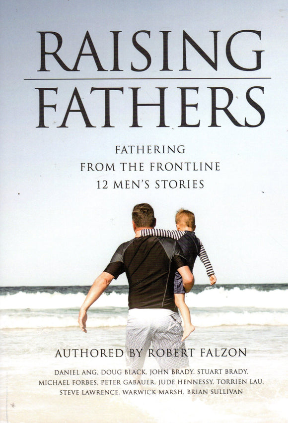 Raising Fathers: Fathering from the Frontline 12 Men's Stories