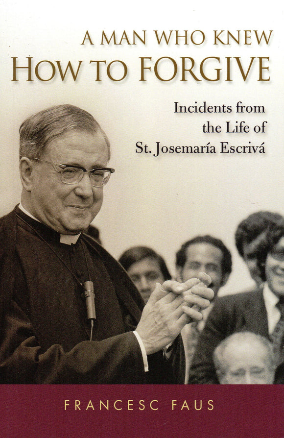 A Man Who Knew How to Forgive: Incidents from the Life of St Josemaria Escriva