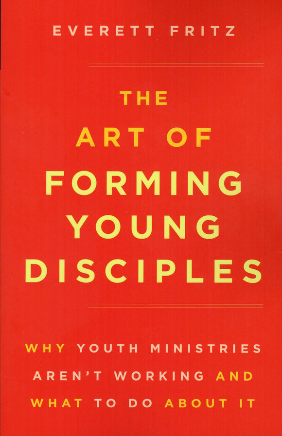 The Art of Forming Young Disciples: Why Youth Ministries Aren't Working and What to Do about It