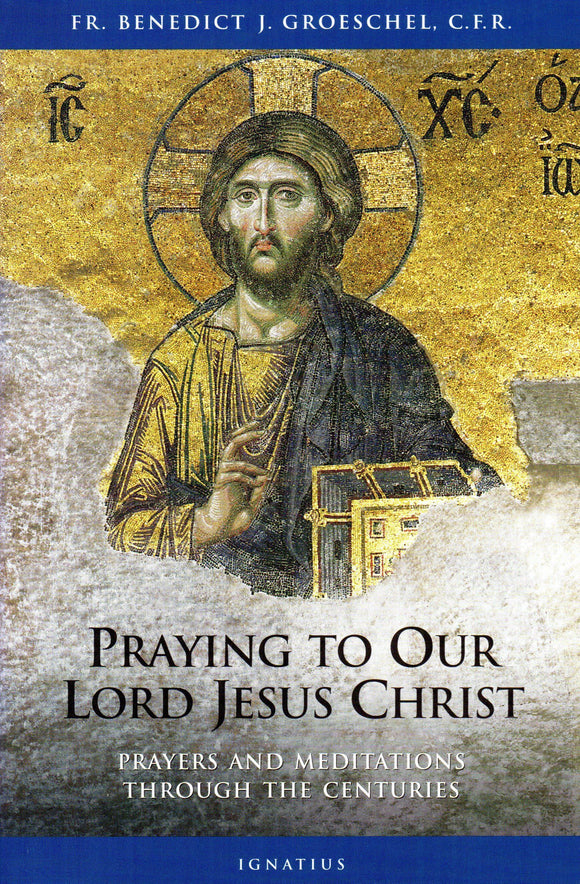 Praying to Our Lord Jesus Christ: Prayers and Meditations through the Centuries