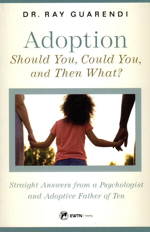 Adoption: Should You, Could You and Then What? - Straight Answers from a Psycologist and Adoptive Father of Ten