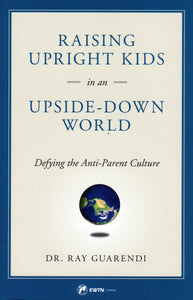 Raising Upright Kids in an Upside-Down World: Defying the Anti-Parent Culture