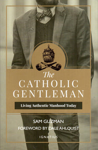 The Catholic Gentleman: Living Authentic Manhood Today