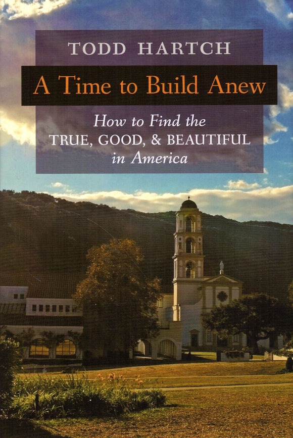 A Time to Build Anew: How to Find the True, Good and Beautiful in America