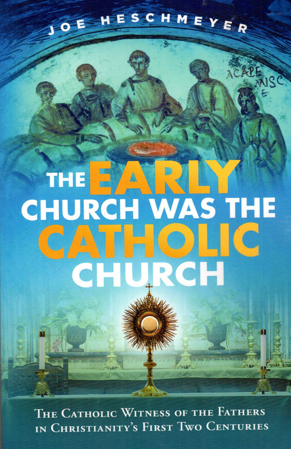 The Early Church was the Catholic Church: The Catholic Witness of the Fathers in Christianity's First Two Centuries