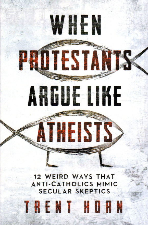 When Protestants Argue Like Atheists: 12 Weird Ways Anti-Catholics Mimic Secular Sceptics