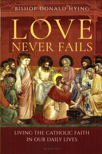 Love Never Fails: Living the Catholic Faith in Our Daily Lives