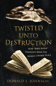 Twisted Unto Destruction: "How Bible Alone" Theology Made the World a Worse Place