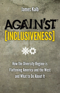 Against Inclusiveness: How the Diversity Regime is Flattening America and the West and What to Do About It