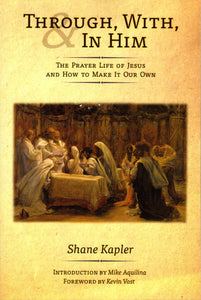 Through, With, In Him: The Prayer Life of Jesus and How to Make it Our Own