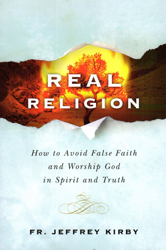 Real Religion: How to Avoid False Faith and Worship God in Spirit and Truth