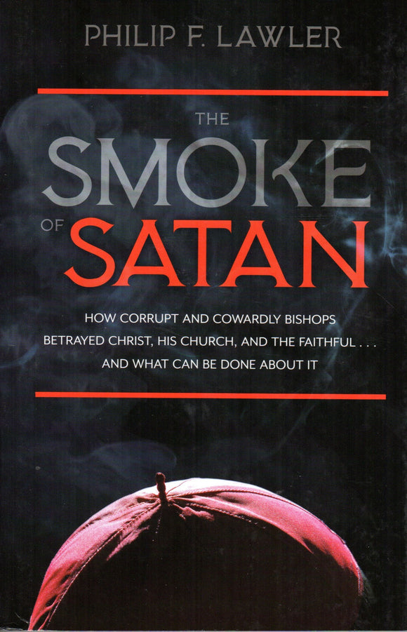 The Smoke of Satan: How Corrupt and Cowardly Bishops Betrayed Christ, His Church, and the Faithful.....And What Can Be Done About It