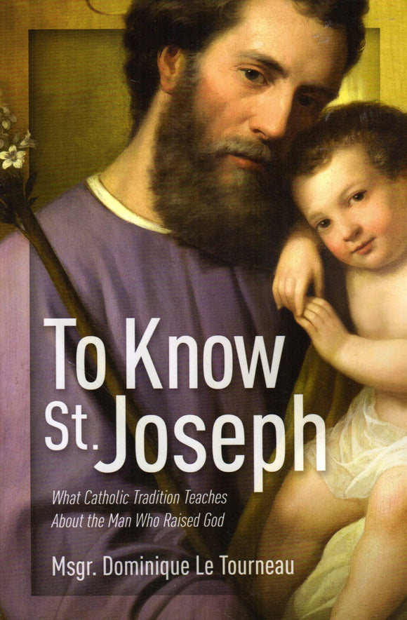 To Know St Joseph: What Catholic Tradition Teaches About the Man Who Raised God