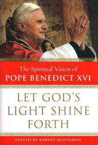 Let God's Light Shine Forth: The Spiritual Vision Of Pope Benedict XVI