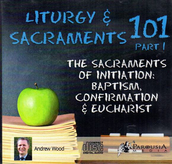 Liturgy & Sacraments 101 Part 1 - The Sacraments of Initiation: Baptism, Confirmation & Eucharist