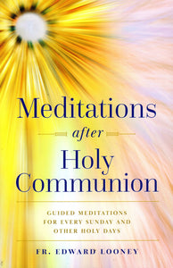 Meditations after Holy Communion: Guided Meditationsfor Every Sunday and Other Holy days