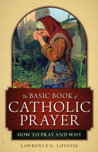 The Basic Book of Catholic Prayer: How to Pray and Why