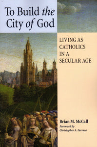 To Build the City of God: Living as Catholics in a Secular Age