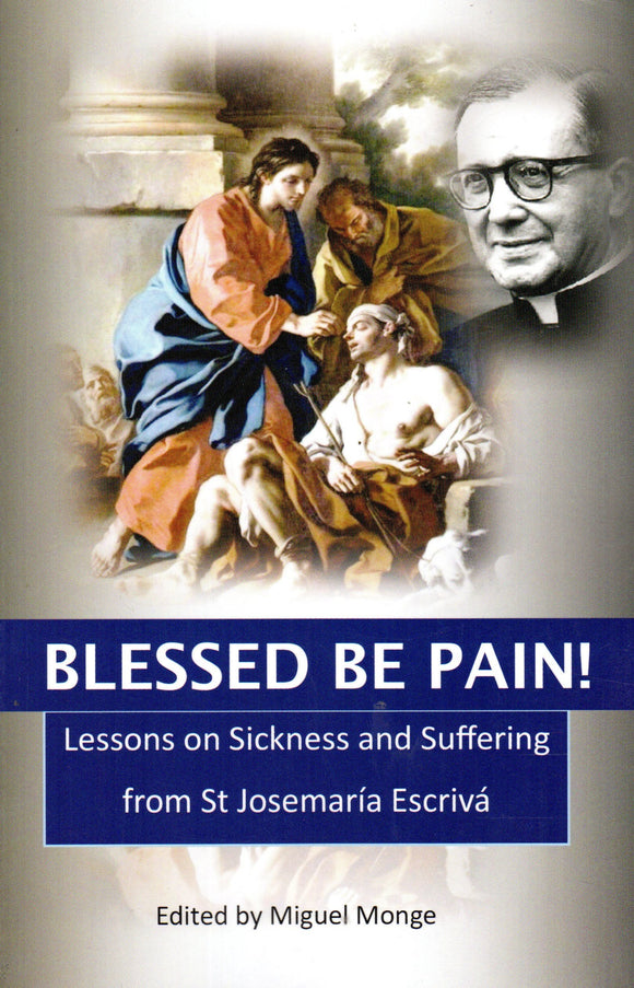 Blessed Be Pain! Lessons on Sickness and Suffering from St Josemaria Escriva