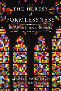 The Heresy of Formlessness: The Roman Liturgy and Its Enemy (Revised and Expanded Edition)