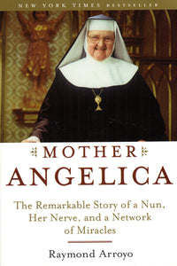 Mother Angelica: The Remarkable Story Of A Nun, Her Nerve, And A Network Of Miracles