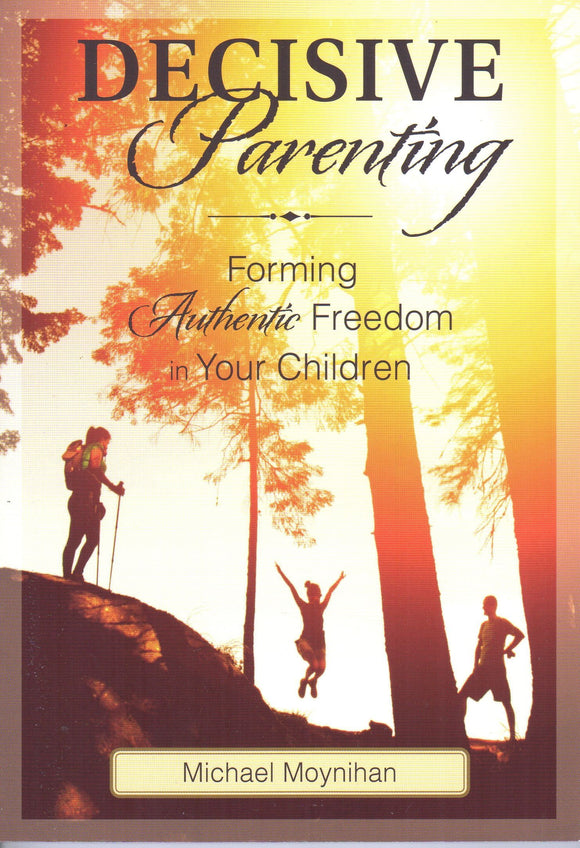 Decisive Parenting: Forming Authentic Freedom in Your Children