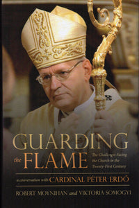 Guarding the Flame: The Challenges Facing the Church in the Twenty-First Century - A Conversation with Cardinal Peter Erdo