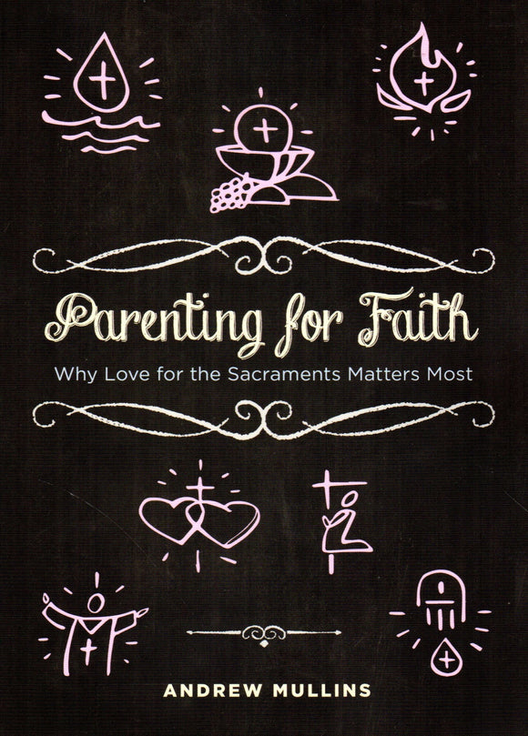 Parenting for Faith: Why Love for the Sacraments Matters Most
