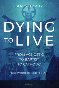 Dying to Live: From Agnostic to Baptist to Catholic