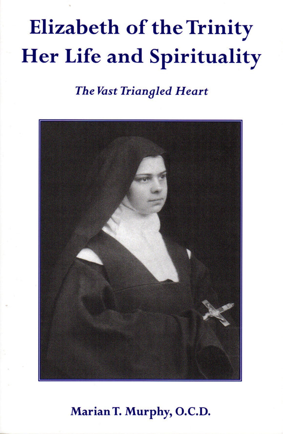 Elizabeth of the Trinity Her Life and Spirituality: The Vast Triangled Heart