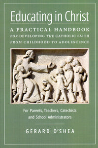 Educating in Christ: A Practical Handbook for Developing the Catholic Faith from Children to Adolescence (HB)