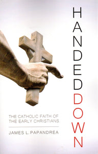 Handed Down: The Catholic Faith of the Early Christians