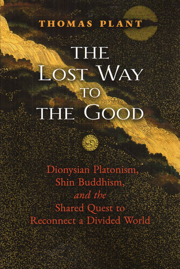 The Lost Way to the Good: Dionysian Platonism, Shin Buddhism and the Shared Quest to Reconnect a Divided World