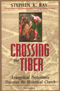 Crossing the Tiber - Evangelical Protestants Discover the Historical Church