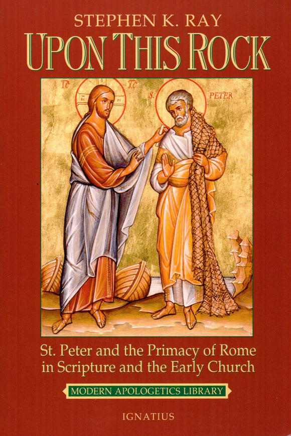 Upon This Rock - St. Peter and the Primacy of Rome in Scripture and the Early Church