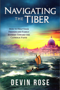 Navigating the Tiber: How to Help your Friends and Family Journey Toward the Catholic Faith