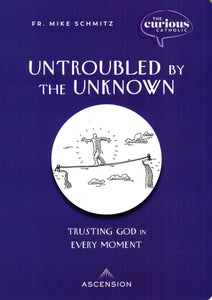 The Curious Catholic: Untroubled by the Unknown - Trusting God in Every Moment