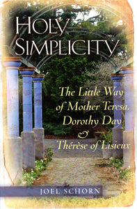 Holy Simplicity: The Little Way of Mother Teresa, Dorothy Day and Therese of Lisieux