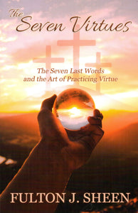 The Seven Virtues: The Seven Last Words and the Art of Practicing Virtue