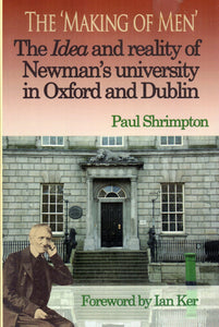 The 'The Making of Men' The Idea and Reality of Newman's University in Oxford and Dublin