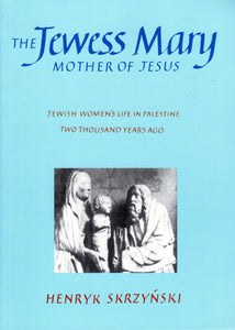 The Jewess Mary: Mother of Jesus - Jewish Women's Life in Palestine Two Thousand Years Ago