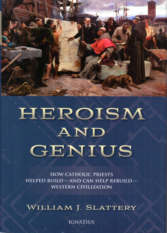 Heroism and Genius: How Catholic Priests Helped Build - and Can Help Rebuild - Western Civilization