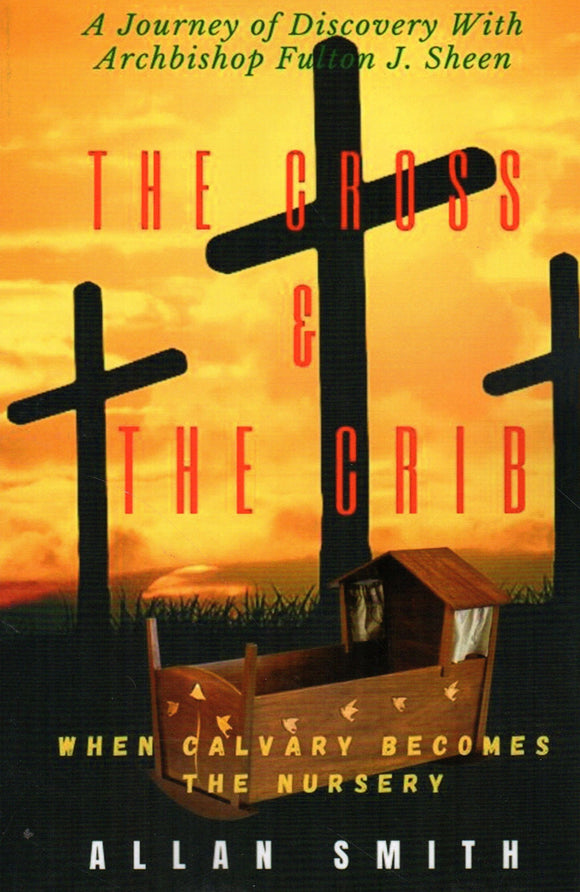 The Cross and the Crib: When Calvary Becomes the Nursery - bA Journey of Discovery with Archbishop Fulton J Sheen