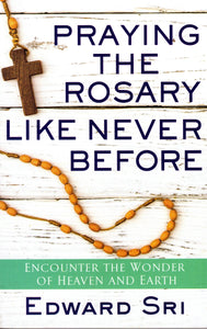 Praying the Rosary Like Never Before: Encounter the Wonder of Heaven and Earth