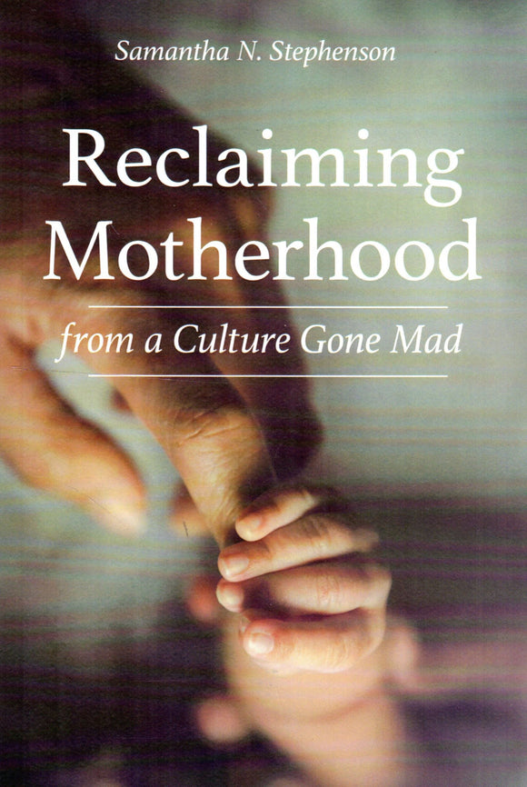 Reclaiming Motherhood: From a Culture Gone Mad