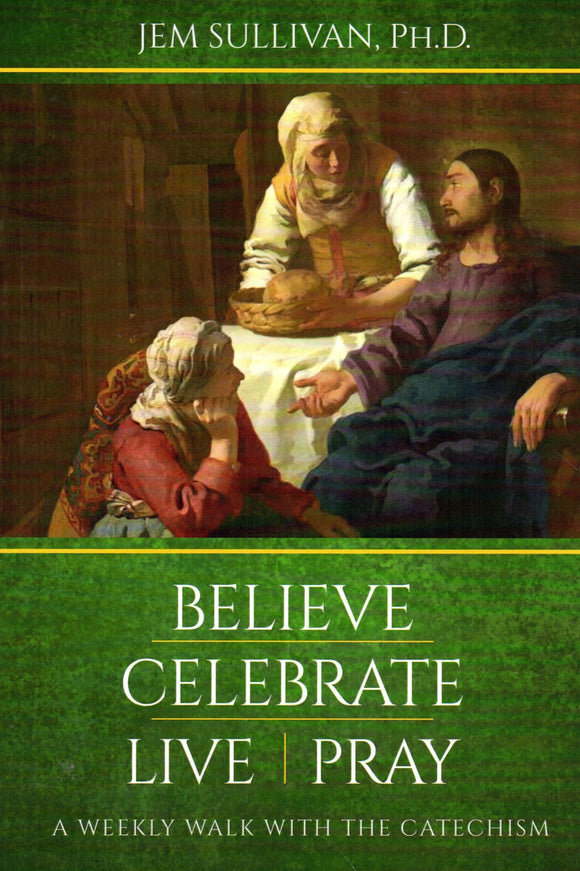 Believe Celebrate Live Pray: A Weekly Walk with the Catechism