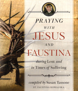 Praying with Jesus and Faustina during Lent and in Times of Suffering