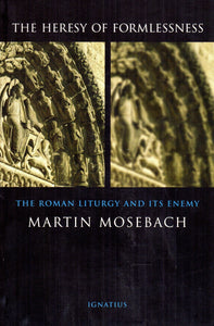 The Heresy of Formlessness:The Roman Liturgy and Its Enemy