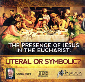 The Presence of Jesus in the Eucharist: Literal or Symbolic? CD