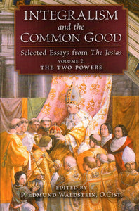 Integralism and the Common Good: Selected Eassays from the Josias Volume 2 - The Two Powers